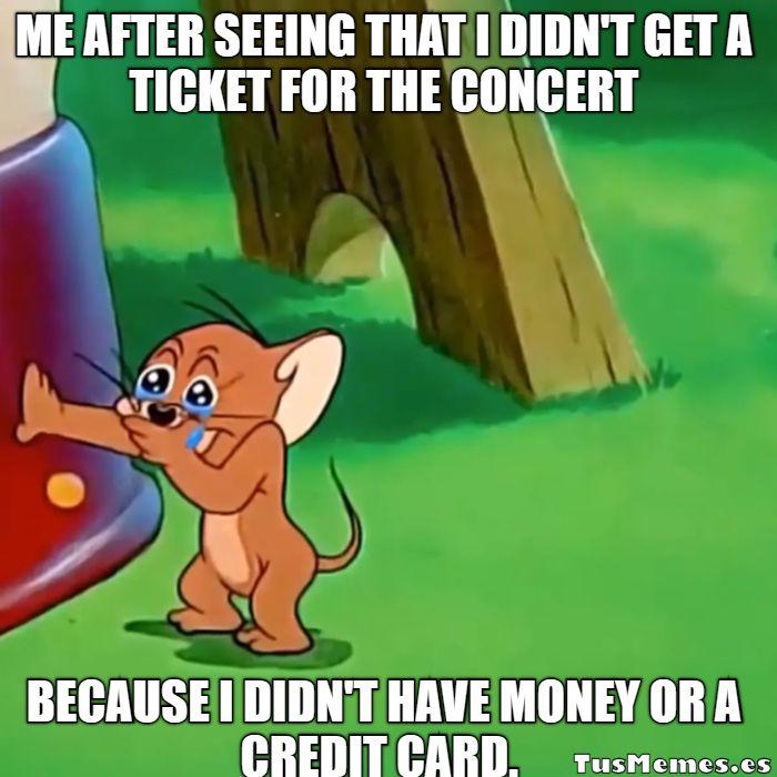 Meme Jerry llorando - me after seeing that I didn t get a ticket for the concert - because I didn t have money or a credit card.