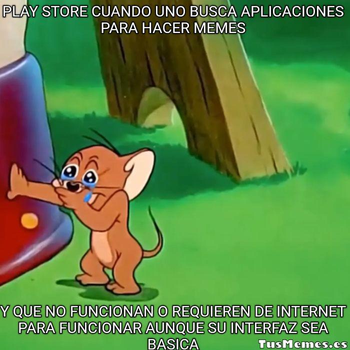Meme Jerry llorando - Play store cuando uno busca aplicaciones para hacer memes - Y que no funcionan o requieren de internet para funcionar aunque su interfaz sea basica