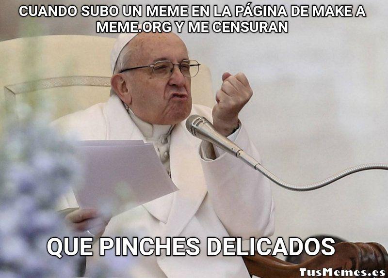 Meme Papa Francisco enfadado - Cuando subo un meme en la página de make a meme.org y me censuran - Que pinches delicados