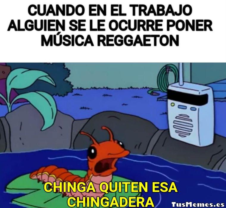 Meme Cuando en el trabajo alguien se le ocurre poner música reggaeton - Chinga quiten esa chingadera