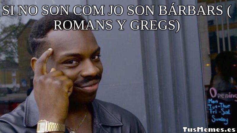 Meme Piensa en ello - si no son com jo son bárbars ( Romans y Gregs)